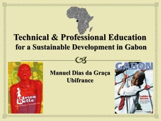 Technical & Professional Education
for a Sustainable Development in Gabon


          Manuel Dias da Graça
              Ubifrance
 