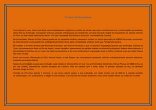Os Anos Os formativos



Como Manuel e o seu irmão José desde cedo manifestassem inteligência e vontade de estudar, seus pais, reconhecendo que o melhor legado que poderiam
deixar-lhes era a instrução, empregaram todos os possíveis esforços para que recebessem uma boa educação. Depois de frequentarem os estudos menores
no Porto, os dois irmãos matricularam-se em 1817 nas Faculdades de Cânones e de Leis da Universidade de Coimbra.

Na Universidade, Manuel da Silva Passos revelou-se um estudante brilhante, passando a receber um prémio pecuniário de 40$000 réis anuais, envolvendo-
se profundamente na vida académica, então particularmente intensa dada a instabilidade política e social que Portugal atravessava.

Na verdade, o fermento deixado pela Revolução Francesa e pela Guerra Peninsular, a que se associava inquietação causada pela continuada ausência da
Corte, que entretanto se fixara no Rio de Janeiro, tinham causado o aparecimento de grandes tensões na sociedade portuguesa. Reflexo dessa realidade, a
Universidade de Coimbra era um viveiro de ideais revolucionários e de novas tendências de organização social e política, ambiente a que os irmãos Passos
não foram imunes.

Assim que ocorreu a Revolução de 1820, Manuel Passos, e José Passos, seu companheiro inseparável, aderiram entusiasticamente aos seus objectivos,
revelando-se ardentes liberais.

Apesar da perturbação causada pela revolução e pelo estado de efervescência em que vivia a Universidade de Coimbra, Manuel Passos em 1822 formou-se
em Leis (Direito), mantendo-se contudo estudante em Coimbra, onde em parceria com o irmão, editou no primeiro semestre de 1823 um periódico
intitulado Amigo do Povo.

O Amigo do Povo teve apenas 4 números, já que pouco depois cessou a sua publicação, por nesse mesmo ano de 1823 ter a reacção triunfado
na Vilafrancada e, em consequência, a edição ter sido proibida. Era uma folha de carácter académico, onde, entre citações latinas, se exaltavam os ideais
 