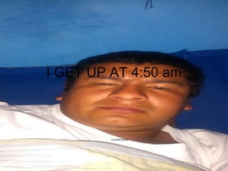 I GET UP AT 4:50 am
LEVANTARSE
 