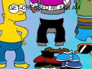 GET DRESSED AT 5:05 AM
Vístete
 