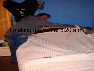 I making the bed at 5:20 a.m.
tender la cama
 
