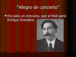 “Allegro de concierto” Era para un concurso, que al final ganó Enrique Granados. 
