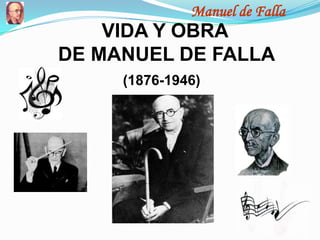 Manuel de Falla
    VIDA Y OBRA
DE MANUEL DE FALLA
     (1876-1946)
 