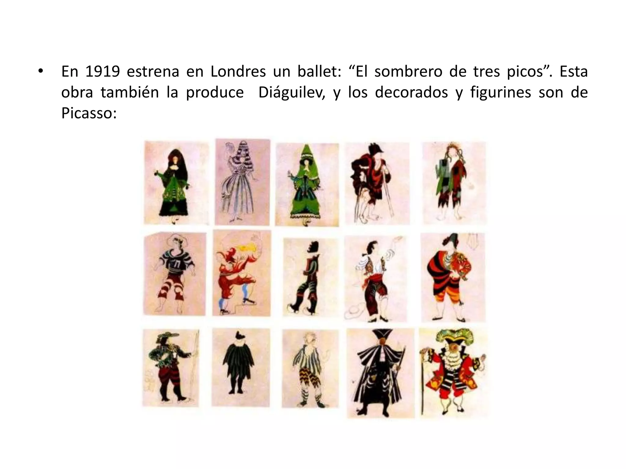 • En 1919 estrena en Londres un ballet: “El sombrero de tres picos”. Esta
obra también la produce Diáguilev, y los decorados y figurines son de
Picasso:
 