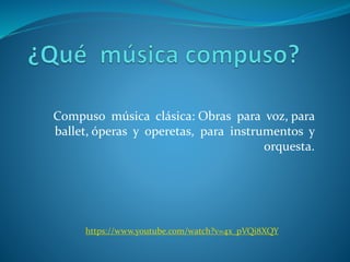 Compuso música clásica: Obras para voz, para
ballet, óperas y operetas, para instrumentos y
orquesta.
https://www.youtube.com/watch?v=4x_pVQi8XQY
 