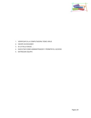 Pagina 24
1. VERIFICAR SI LA COMPUTADORA TIENE VIRUS
2. HACER UN ESCANEO
3. SI LA FALLA SIGUE…..
4. EJECUTAR COMO ADMINISTRADOR Y PERMITIR EL ACCESO
5. ENTREGAR EQUIPO
 