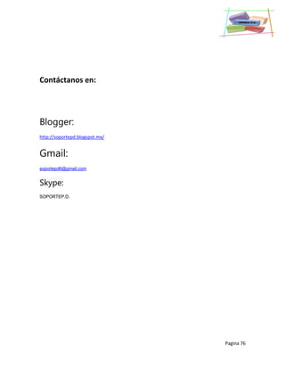 Pagina 76
Contáctanos en:
Blogger:
http://soportepd.blogspot.mx/
Gmail:
soportepd6@gmail.com
Skype:
SOPORTEP.D.
 