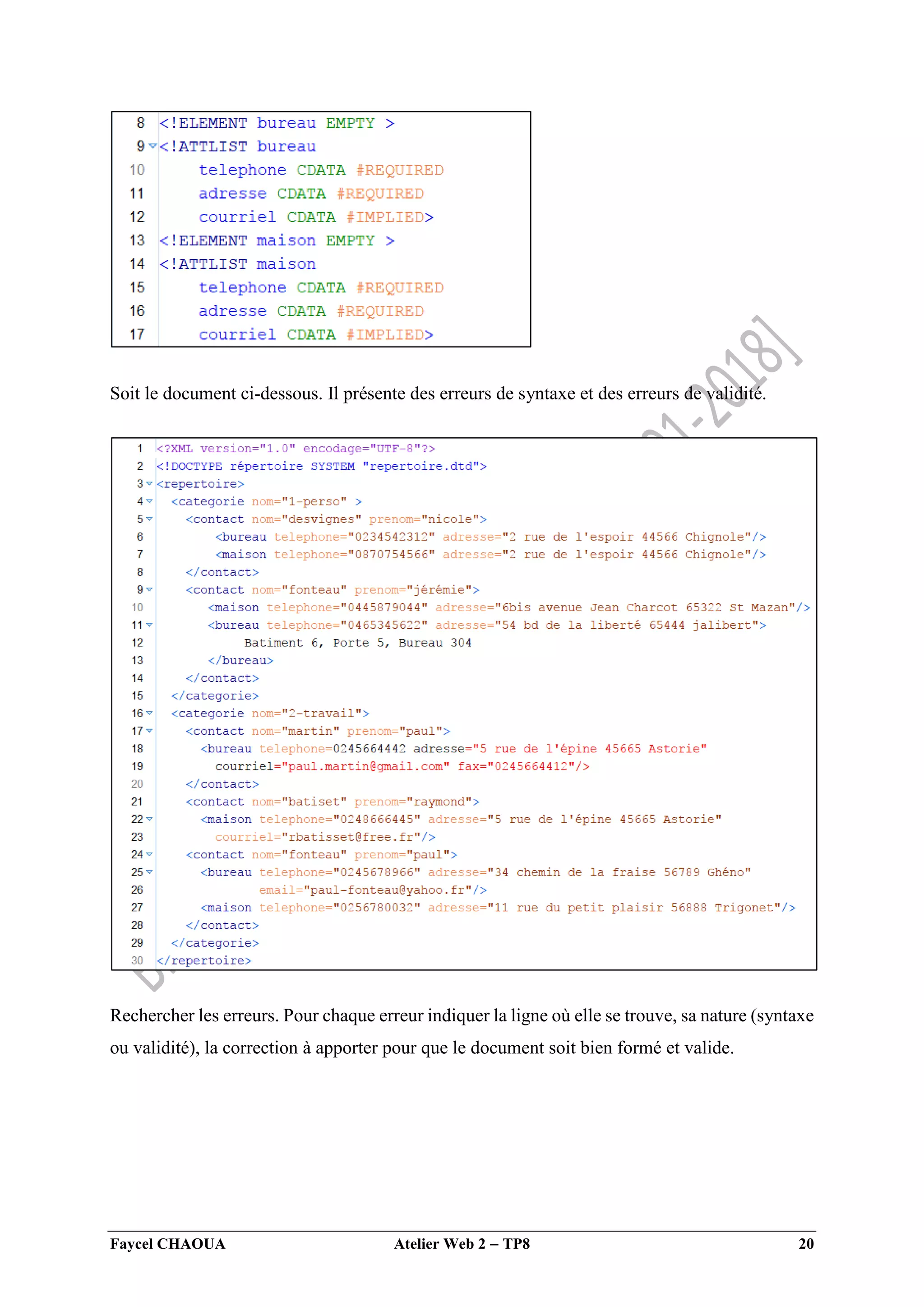 Faycel CHAOUA Atelier Web 2  TP8 20
Soit le document ci-dessous. Il présente des erreurs de syntaxe et des erreurs de validité.
Rechercher les erreurs. Pour chaque erreur indiquer la ligne où elle se trouve, sa nature (syntaxe
ou validité), la correction à apporter pour que le document soit bien formé et valide.
 