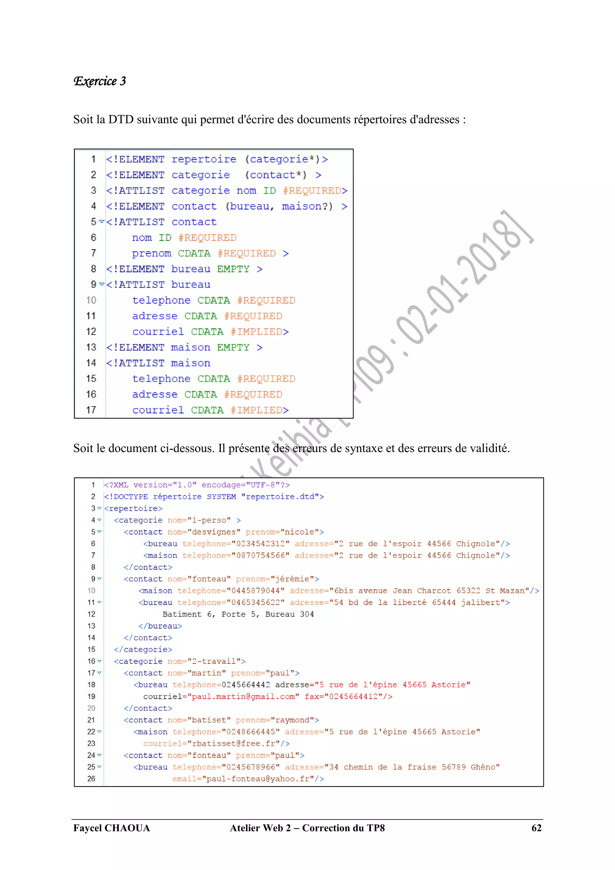 Faycel CHAOUA Atelier Web 2  Correction du TP8 62
Exercice 3
Soit la DTD suivante qui permet d'écrire des documents répertoires d'adresses :
Soit le document ci-dessous. Il présente des erreurs de syntaxe et des erreurs de validité.
 
