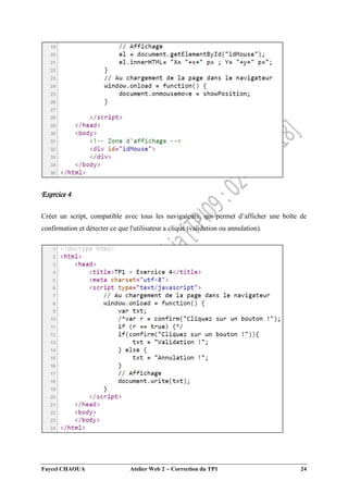 Faycel CHAOUA Atelier Web 2  Correction du TP1 24
Exercice 4
Créer un script, compatible avec tous les navigateurs, qui permet d’afficher une boîte de
confirmation et détecter ce que l'utilisateur a cliqué (validation ou annulation).
 