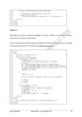 Faycel CHAOUA Atelier Web 2  Correction du TP3 34
Exercice 2
Développer la fonction commentée somme() qui calcule et affiche la somme de 3 nombres
entiers qui lui sont passés en paramètre.
Écrire un programme principal simple qui demande à l’utilisateur les trois données, et fait appel
à la fonction pour afficher le résultat dans la console du navigateur.
 