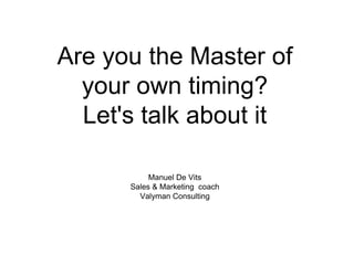 Are you the Master of
your own timing?
Let's talk about it
Manuel De Vits
Sales & Marketing coach
Valyman Consulting
 