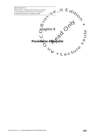 An
O
ECDBro
w
se_it E ditio
n
L e c tu
r
e
seule
yln
O
dae
R
ISBN 92-64-01311-3
Manuel d’Oslo : Principes directeurs pour le recueil
et l’interprétation des données sur l’innovation
© OCDE/Communautés européennes 2005
ISBN 92-64-01311-3 – © OCDE/COMMUNAUTÉS EUROPÉENNES 2005
133
Chapitre 8
Procédures d’enquête
 