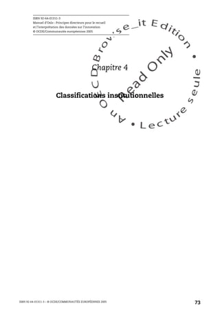 An
O
ECDBro
w
se_it E ditio
n
L e c tu
r
e
seule
yln
O
dae
R
ISBN 92-64-01311-3
Manuel d’Oslo : Principes directeurs pour le recueil
et l’interprétation des données sur l’innovation
© OCDE/Communautés européennes 2005
ISBN 92-64-01311-3 – © OCDE/COMMUNAUTÉS EUROPÉENNES 2005
73
Chapitre 4
Classifications institutionnelles
 