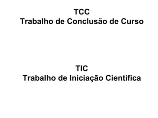 TCC
Trabalho de Conclusão de Curso
TIC
Trabalho de Iniciação Científica
 