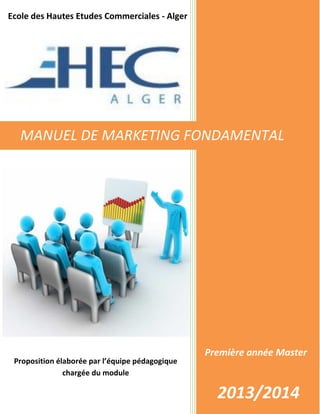 Première année Master
2013/2014
Ecole des Hautes Etudes Commerciales - Alger
MANUEL DE MARKETING FONDAMENTAL
Proposition élaborée par l’équipe pédagogique
chargée du module
 