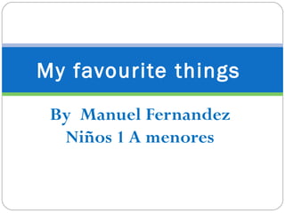 My favourite things
 By Manuel Fernandez
  Niños 1 A menores
 