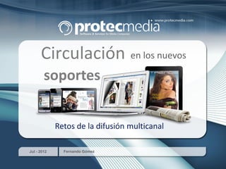 Jul - 2012 Fernando Gómez
Circulación en los nuevos
soportes
Retos de la difusión multicanal
 