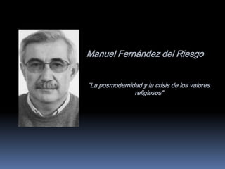 Manuel Fernández del Riesgo


“La posmodernidad y la crisis de los valores
               religiosos”
 