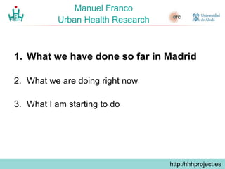 http://hhhproject.eu
Manuel Franco
Urban Health Research
1. What we have done so far in Madrid
2. What we are doing right ...