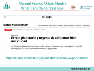 http://hhhproject.eu
Manuel Franco Urban Health
What I m doing right now
Secure European funding ERC Grants
– Synergy Gran...