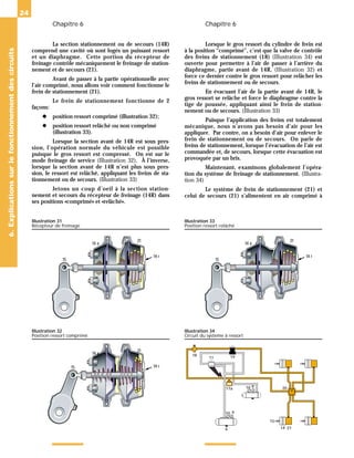 Chapitre 6 Chapitre 6
24
La section stationnement ou de secours (14R)
comprend une cavité où sont logés un puissant ressort
et un diaphragme. Cette portion du récepteur de
freinage contrôle mécaniquement le freinage de station-
nement et de secours (21).
Avant de passer à la partie opérationnelle avec
l’air comprimé, nous allons voir comment fonctionne le
frein de stationnement (21).
Le frein de stationnement fonctionne de 2
façons:
◆ position ressort comprimé (illustration 32);
◆ position ressort relâché ou non comprimé
(illustration 33).
Lorsque la section avant de 14R est sous pres-
sion, l’opération normale du véhicule est possible
puisque le gros ressort est compressé. On est sur le
mode freinage de service (Illustration 32). À l’inverse,
lorsque la section avant de 14R n’est plus sous pres-
sion, le ressort est relâché, appliquant les freins de sta-
tionnement ou de secours. (Illustration 33)
Jetons un coup d’oeil à la section station-
nement et secours du récepteur de freinage (14R) dans
ses positions «comprimé» et «relâché».
Lorsque le gros ressort du cylindre de frein est
à la position “comprimé”, c’est que la valve de contrôle
des freins de stationnement (18) (Illustration 34) est
ouverte pour permettre à l’air de passer à l’arrière du
diaphragme, partie avant de 14R, (Illustration 32) et
force ce dernier contre le gros ressort pour relâcher les
freins de stationnement ou de secours.
En évacuant l’air de la partie avant de 14R, le
gros ressort se relâche et force le diaphragme contre la
tige de poussée, appliquant ainsi le frein de station-
nement ou de secours. (Illustration 33)
Puisque l’application des freins est totalement
mécanique, nous n’avons pas besoin d’air pour les
appliquer. Par contre, on a besoin d’air pour enlever le
frein de stationnement ou de secours. On parle de
freins de stationnement, lorsque l’évacuation de l’air est
commandée et, de secours, lorsque cette évacuation est
provoquée par un bris.
Maintenant, examinons globalement l’opéra-
tion du système de freinage de stationnement. (Illustra-
tion 34)
Le système de frein de stationnement (21) et
celui de secours (21) s’alimentent en air comprimé à
6.
Explications
sur
le
fonctionnement
des
circuits
15
14 a
21
14 r
Illustration 32
Position ressort comprimé
8a
9
10
11
20
21
8b
6
9
10
14
15
19
18
17a
Illustration 34
Circuit du système à ressort
15
14 a
21
14 r
Illustration 31
Récepteur de freinage
15
14 a
21
14 r
Illustration 33
Position ressort relâché
 