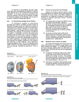 Chapitre 2 Chapitre 2
Le véhicule ne s’immobilisera pas plus rapide-
ment si les roues sont bloquées de manière à ce que les
pneus glissent sur le sol, le frottement devenant alors
cinétique. Si on freine lentement, permettant aux
roues de continuer à tourner tout en freinant, on utilise
le frottement statique de décélération entre le pavé et
les pneus, rendant le freinage plus efficace.
2.6 Le frottement produit de la chaleur
Le frottement combiné au mouvement
provoque de la chaleur; on définira un frein comme un
dispositif mécanique ayant pour objectif de retarder le
mouvement d’un véhicule au moyen du frottement,
changeant ainsi l’énergie cinétique en énergie calori-
fique (chaleur). Ainsi, lorsque la vitesse d’un véhicule
est réduite par le freinage, le mouvement se transforme
en chaleur. L’utilisation excessive des freins peut
engendrer plus de chaleur que ce que les tambours et
les garnitures de frein peuvent absorber et dissiper.
Cette chaleur excessive peut endommager les freins ou
les rendre inopérants. La plupart des garnitures de
frein donnent leur meilleur rendement à une tempéra-
ture inférieure à 250°C (482°F). Cette chaleur ne
devrait pas dépasser 450°C (797°F) et lorsqu’elle atteint
1100°C (2012°F), les freins perdent leur efficacité en
raison du glaçage (fading) des garnitures. (Illustra-
tion 5)
2.7 Forces en cause lors du freinage
Afin de voir les forces énormes mises en cause
pour immobiliser un véhicule lourd, particulièrement
en situation de vitesse élevée, nous allons expliquer le
phénomène en comparant la puissance requise pour
accélérer le véhicule, puis pour l’arrêter. Prenons
l’exemple suivant:
◆ Un camion ayant un moteur de 100 H.P. prend
une minute pour atteindre 100 km/h
(60 mi/h). Le même véhicule doit être capable
de s’immobiliser facilement en six secondes au
plus, à partir d’une vitesse de 100 km/h
(60 mi/h). Les freins doivent dissiper en
6 secondes l’énergie que le moteur a produit
en 60 secondes.
◆ En résumé, les freins doivent effectuer la
même somme de travail que le moteur en un
dixième du temps, ce qui équivaut à produire
environ 1 000 chevaux-vapeur (horse-power)
pendant l’arrêt. (Illustration 6)
2.8 Relation entre vitesse et poids
Les systèmes de freinage sont conçus pour con-
trôler efficacement un véhicule chargé jusqu’à son
poids nominal brut (PNBV). Le manufacturier précise
que toute surcharge additionnelle a un effet direct sur
la performance des freins; par surcroît, leur dégradation
est très rapide.
◆ La puissance de freinage requise pour arrêter
un véhicule est directement en fonction du
poids et de sa vitesse “au carré”. Par exemple,
si le poids est doublé, la puissance de freinage
doit être doublée pour que le véhicule s’arrête
sur la même distance. (Illustration 7a)
◆ Si la vitesse est doublée, il faut produire quatre
fois plus de puissance d’arrêt pour arrêter sur
la même distance. Et lorsque le poids et la
7
2.
Principes
de
base
concernant
les
freins
250 ° C (482 ° F) 450 ° C (797 ° F) 1100 ° C (2012 ° F)
Illustration 5
Chaleur produite
250°C (482°F) 450°C (797°F) 1100°C (2012°F)
Illustration 6
Forces en cause lors du freinage
De 100 km/h (60 mi/h) à l'arrêt en moins de 6 secondes
De 0 à 100 km/h (60 mi/h) en 60 secondes
Illustration 7a
Effet du poids et de la vitesse sur les freins
Si le poids est doublé, la puissance d’arrêt doit être doublée
 