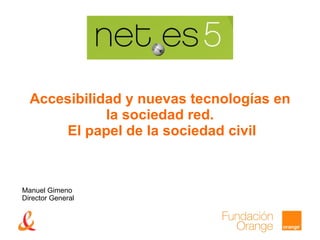 Accesibilidad y nuevas tecnologías en la sociedad red.  El papel de la sociedad civil Manuel Gimeno  Director General 