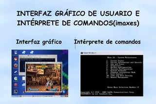 INTERFAZ GRÁFICO DE USUARIO E
INTÉRPRETE DE COMANDOS(imaxes)
Interfaz gráfico

Intérprete de comandos

 