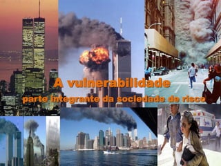 A vulnerabilidade
parte integrante da sociedade de risco
 