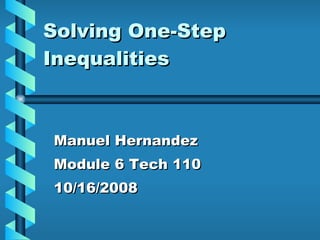 Solving One-Step Inequalities Manuel Hernandez Module 6 Tech 110 10/16/2008 