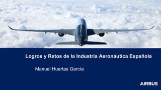 Logros y Retos de la Industria Aeronáutica Española
Manuel Huertas García
 