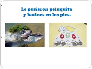 



Le pusieron peluquita
y botines en los pies.

 