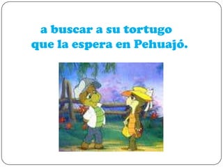 a buscar a su tortugo
que la espera en Pehuajó.

 