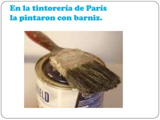 En la tintorería de París
la pintaron con barniz.

 