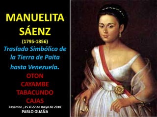 MANUELITA SÁENZ(1795-1856)Traslado Simbólico de la Tierra de Paita hasta Venezuela.OTONCAYAMBE TABACUNDOCAJASCayambe , 25 al 27 de mayo de 2010PABLO GUAÑA 