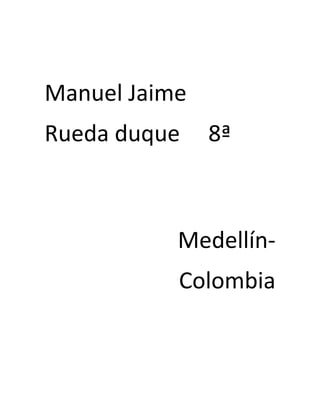 Manuel Jaime
Rueda duque    8ª



           Medellín-
           Colombia
 
