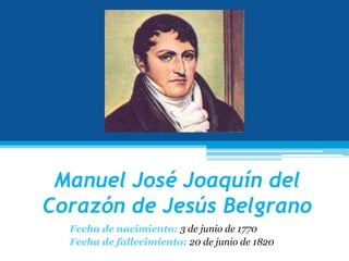 Manuel José Joaquín del
Corazón de Jesús Belgrano
Fecha de nacimiento: 3 de junio de 1770
Fecha de fallecimiento: 20 de junio de 1820
 