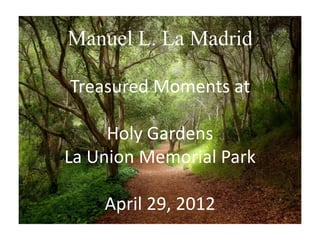 Manuel L. La Madrid

Treasured Moments at

     Holy Gardens
La Union Memorial Park

    April 29, 2012
 