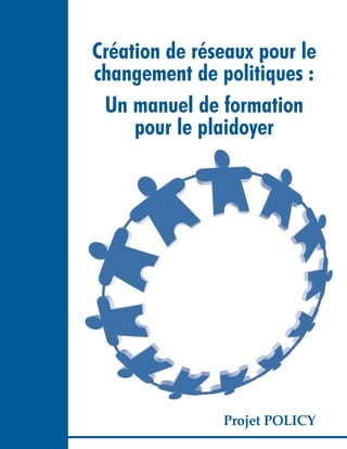 Création de réseaux pour le
changement de politiques :
Un manuel de formation
pour le plaidoyer
Projet POLICY
 
