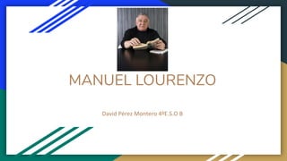 MANUEL LOURENZO
David Pérez Montero 4ºE.S.O B
 