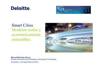Smart Cities
Modelos reales y
económicamente
sostenibles
Manuel Machado Alonso
Director Consultoría de Estrategia en Emerging Technologies
Santander, 3 de Septiembre de 2013
 