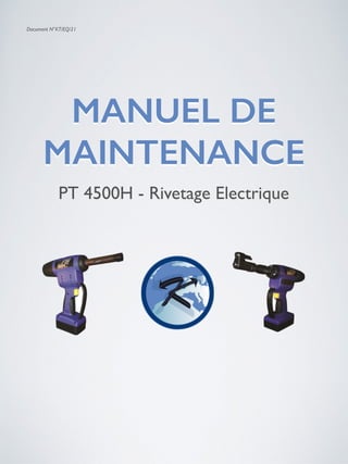 Document N°KT/EQ/21
MANUEL DE
MAINTENANCE
PT 4500H - Rivetage Electrique
 