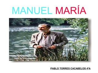 MANUEL MARÍA
PABLO TORRES CACABELOS 4ºA
 