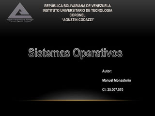REPÚBLICA BOLIVARIANA DE VENEZUELA
INSTITUTO UNIVERSITARIO DE TECNOLOGIA
CORONEL
“AGUSTIN CODAZZI”
Autor:
Manuel Monasterio
CI: 25.007.570
 