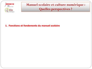 1. Fonctions et fondements du manuel scolaire
Manuelscolaireetculture numérique:
Quellesperspectives ?
 