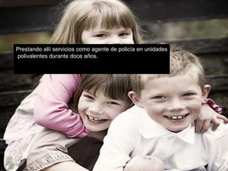 Prestando allí servicios como agente de policía en unidades polivalentes durante doce años. 
