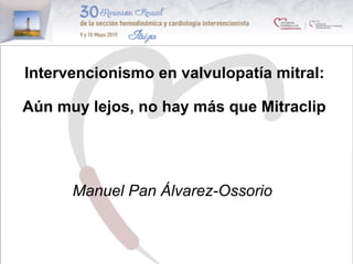 Intervencionismo en valvulopatía mitral:
Aún muy lejos, no hay más que Mitraclip
Manuel Pan Álvarez-Ossorio
 
