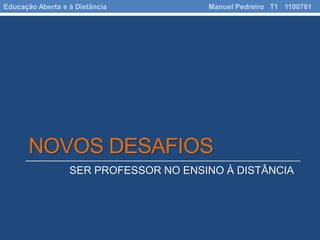 NOVOS DESAFIOS
SER PROFESSOR NO ENSINO À DISTÂNCIA
Educação Aberta e à Distância Manuel Pedreiro T1 1100761
 