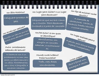 Escribir un libro ao que levo
moitos anos dándolle voltas.Un anceio por realizar?
Todo, nas doses
convenientes.
Mundo rural/urbano?
Praia/montaña?
Calquera ao que me leve o amor
ou a ilusión. Para descansar,
Ouzande e a praia da Lanzada.
Un lugar para visitar? e un lugar
para descansar?
Calquera proceso de
paz.
Un feito histórico?
Que a forza non
esmague a razón.
Unha utopía?
A paixón pola lectura axeita
lugares insospeitados.
Un lugar axeitado para a
lectura?
A chamada decantautores. Varias deAmancio Prada e doutrose outras artistas.
Un tipo de música? Unhacanción?
Identificarme, con
ningún en concreto.
Admirar, a moitísimos/
as.
Un/ha autor/-a con quen
se identifique?
A literatura non é un
entretemento no meu caso,
senón un afecto esencial e
un oficio. Entretementos
son o cine, a fotografía, a
conversa e camiñar.
Outro entretemento
ademais da lectura?
martes 30 de abril de 2013
 